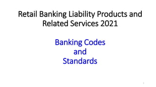 Retail Banking Liability Products and
Related Services 2021
Banking Codes
and
Standards
1
 