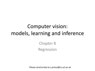 Computer vision:
models, learning and inference
                Chapter 8
                Regression



       Please send errata to s.prince@cs.ucl.ac.uk
 