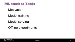 #SAISML11
ML stack at Teads
- Motivation
- Model training
- Model serving
- Offline experiments
15
 