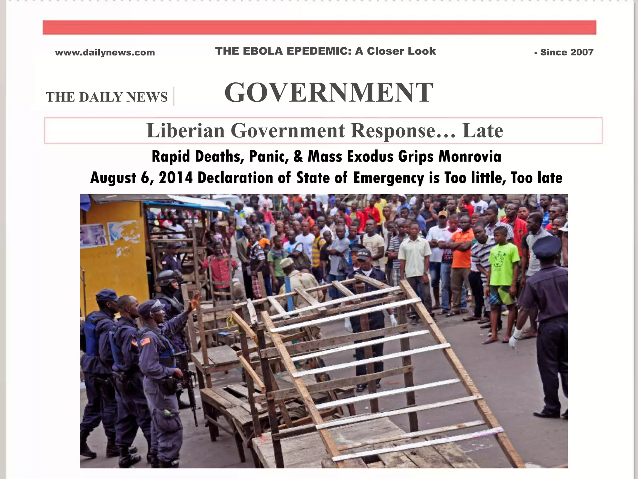 THE DAILY NEWS | GOVERNMENT
www.dailynews.com THE EBOLA EPEDEMIC: A Closer Look - Since 2007
Liberian Government Response… Late
Rapid Deaths, Panic, & Mass Exodus Grips Monrovia
August 6, 2014 Declaration of State of Emergency is Too little, Too late
 