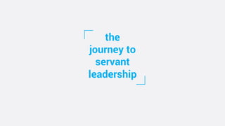 the
journey to
servant
leadership
 
