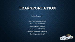 TRANSPORTATION
Created by group 2 :
-Resi Fazri Alfala (210601008)
-Rizky Aditya (210601042)
-Dandi Ansyah (210601043)
-Mulia Annisa (210603008)
-Audhytia Romadona (210603019)
-Tiara Nopira (210603017)
 