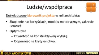 Ludzie/współpraca
Doświadczony kierownik projektu w roli architekta:
• Skupienie na: korzyściach, modelu metodycznym, zakresie
i czasie!
• Optymizm!
– Otwartośd na konstruktywną krytykę.
– Odpornośd na krytykanctwo.
2
 