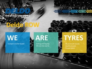 Deldo ROW
WE
Europe’s market leader
ARE
Selling and buying
All over the world
TYRES
All premium brands
Quality brands
Private labels
 