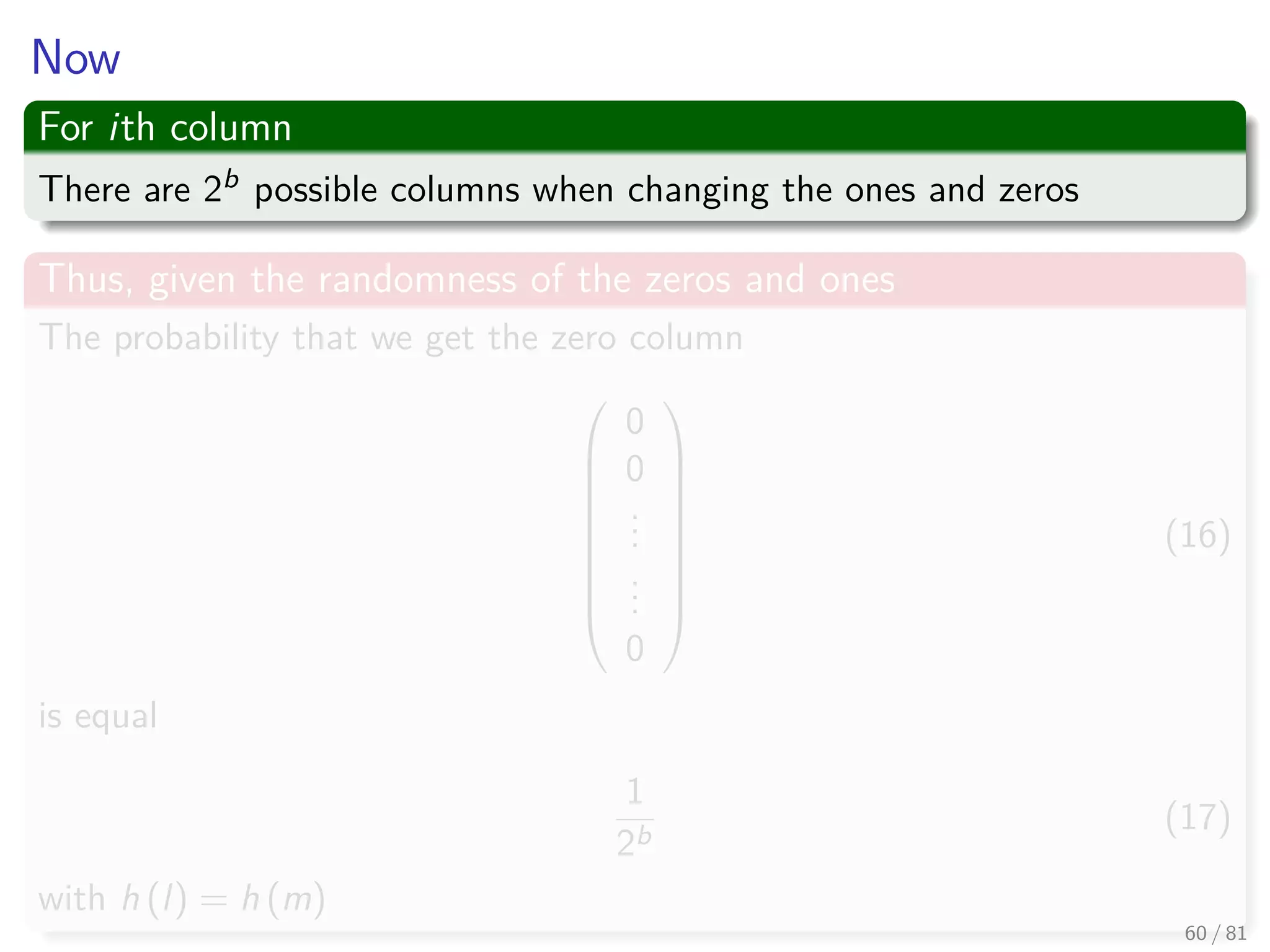 Now
For ith column
There are 2b possible columns when changing the ones and zeros
Thus, given the randomness of the zeros and ones
The probability that we get the zero column









0
0
...
...
0









(16)
is equal
1
2b
(17)
with h (l) = h (m)
60 / 81
 