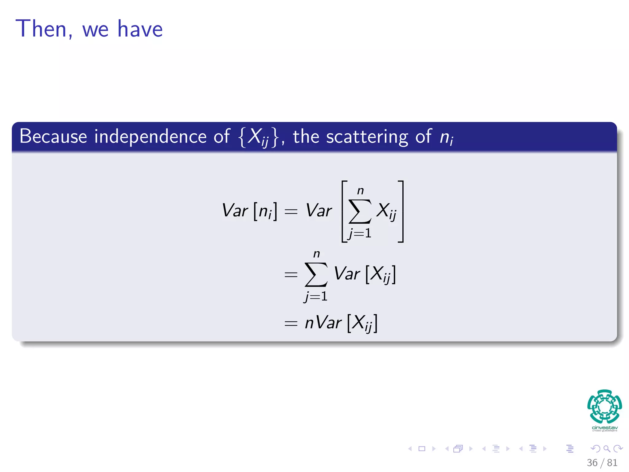 Then, we have
Because independence of {Xij}, the scattering of ni
Var [ni ] = Var


n
j=1
Xij


=
n
j=1
Var [Xij]
= nVar [Xij]
36 / 81
 