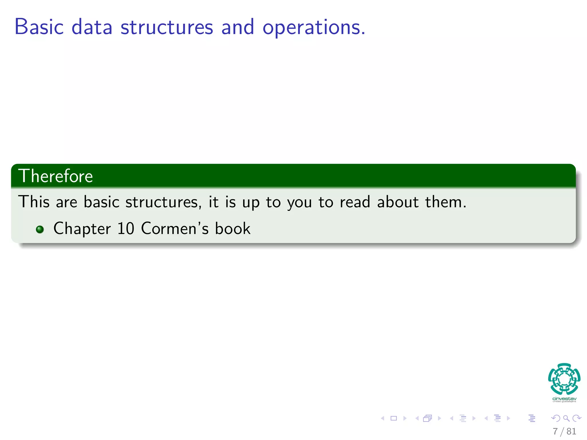 Basic data structures and operations.
Therefore
This are basic structures, it is up to you to read about them.
Chapter 10 Cormen’s book
7 / 81
 