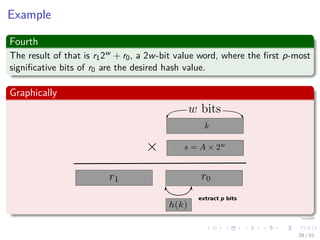 Example
Fourth
The result of that is r12w + r0, a 2w-bit value word, where the ﬁrst p-most
signiﬁcative bits of r0 are the desired hash value.
Graphically
extract p bits
28 / 81
 