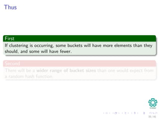 Thus
First
If clustering is occurring, some buckets will have more elements than they
should, and some will have fewer.
Second
There will be a wider range of bucket sizes than one would expect from
a random hash function.
33 / 81
 