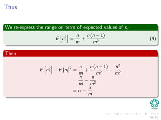 Thus
We re-express the range on term of expected values of ni
E n2
i =
n
m
+
n (n − 1)
m2
(9)
Then
E n2
i − E [ni ]2
=
n
m
+
n (n − 1)
m2
−
n2
m2
=
n
m
−
n
m2
= α −
α
m
38 / 81
 