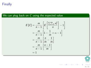 Finally
We can plug back on C using the expected value
E [C] =
m
n − 1
E
m
i=1 n2
i
n
− 1
=
m
n − 1
1 −
1
m
+ α − 1
=
m
n − 1
n
m
−
1
m
=
m
n − 1
n − 1
m
= 1
41 / 81
 