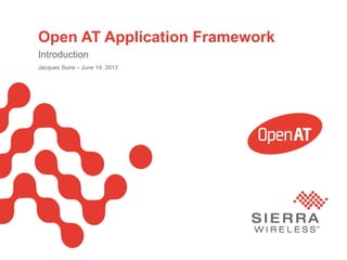 PageSierra Wireless Proprietary and Confidential 1
Open AT Application Framework
Introduction
Jacques Suire – June 14, 2013
 