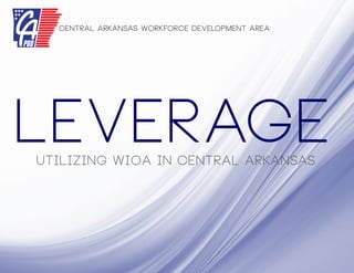 Leverage
Central Arkansas Workforce Development Area
Utilizing WIOA in central Arkansas
 