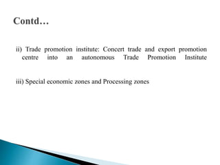 ii) Trade promotion institute: Concert trade and export promotion
centre into an autonomous Trade Promotion Institute
iii) Special economic zones and Processing zones
 