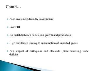  Poor investment-friendly environment
 Low FDI
 No match between population growth and production
 High remittance leading to consumption of imported goods
 Post impact of earthquake and blockade (more widening trade
deficit)
 