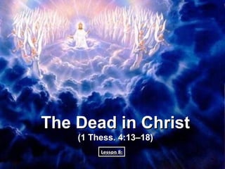 The Dead in Christ
    (1 Thess. 4:13–18)
         Lesson 8:
         Lesson 8:
 