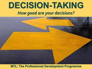 1
|
MTL: The Professional Development Programme
Decision-Taking
DECISION-TAKING
How good are your decisions?
MTL: The Professional Development Programme
 