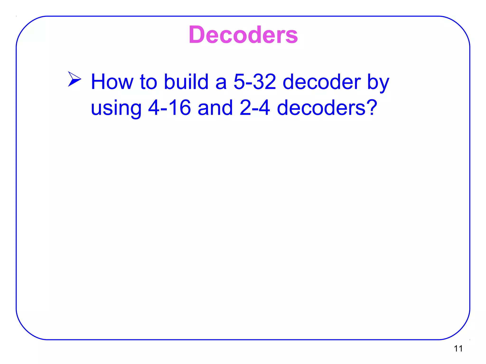11
Decoders
 How to build a 5-32 decoder by
using 4-16 and 2-4 decoders?
 