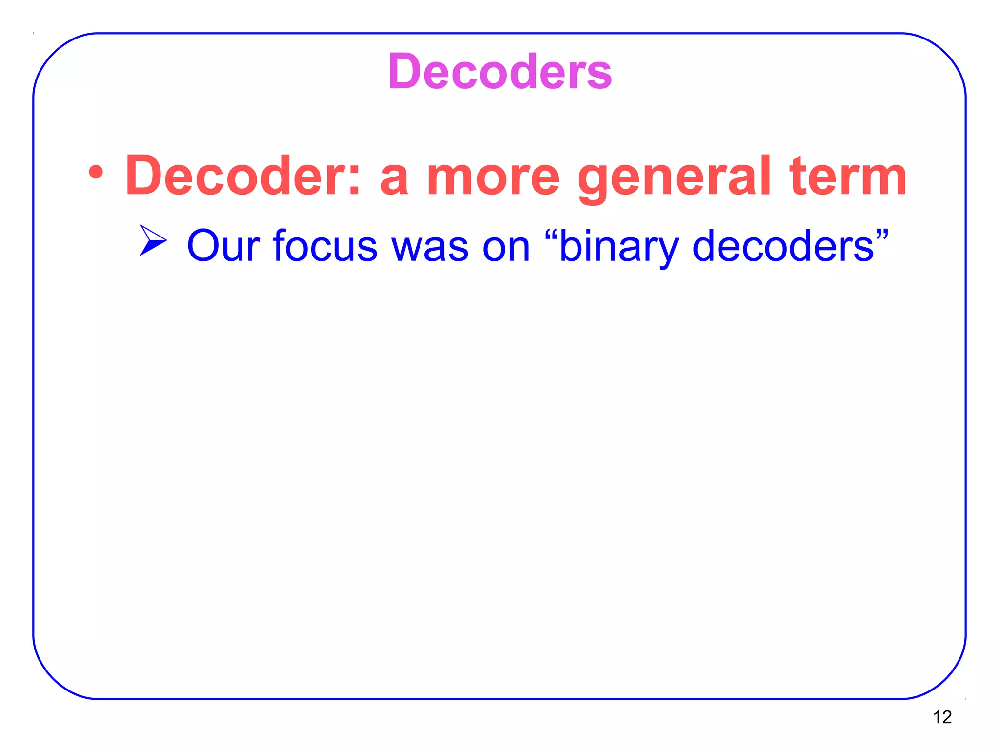 12
Decoders
• Decoder: a more general term
 Our focus was on “binary decoders”
 