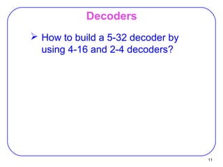 11
Decoders
 How to build a 5-32 decoder by
using 4-16 and 2-4 decoders?
 