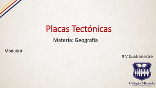 Placas Tectónicas
Materia: Geografía
Módulo #
# V Cuatrimestre
 