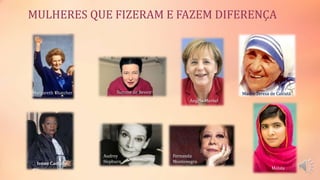 MULHERES QUE FIZERAM E FAZEM DIFERENÇA
Margareth Thatcher Simone de Bevoir
Angela Merkel
Madre Teresa de Calcutá
Ivone Caetano
Audrey
Hepburn
Fernanda
Montenegro
Malala
 