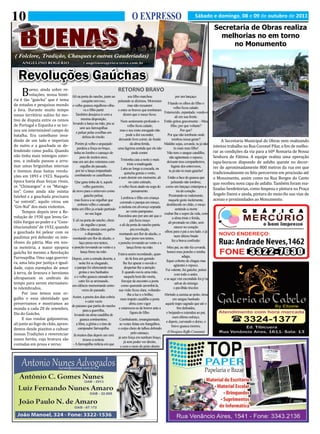 10                                                                               O EXPRESSO                                       Sábado e domingo, 08 e 09 de outubro de 2011

                                                                                                                                               Secretaria de Obras realiza
                                                                                                                                                 melhorias no em torno
                                                                                                                                                    no Monumento
( Folclore, Tradição, Chasques e outras Gauderiadas)




    B
    ANGELINO ROGERIO                        • angelinorogerio@terra.com.br



  Revoluções Gaúchas
          ueno, ainda sobre re-
          voluções, nossa histó-
                                                                       RETORNO BRAVO
ria é tão “gaúcha” que é tema
de estudos e pesquisas mundo
                                    Ali na porta do rancho, junto ao             seu filho marchou                 por um lançaço.


a fora. Durante muito tempo
                                              cusquito nervoso,        peleando se dizimou. Morreram
                                                                                                             Fitando os olhos do filho o
                                     o velho guasca orgulhoso olha-              mas não recuaram

nosso território sulino foi mo-
                                                                                                                  velho ficou calado.
                                               va o filho partir.      e entre os bravos que tombaram

tivo de disputa entre os reinos
                                                                                                           Estarrecido, espantado, vendo-o
                                        Também desejava ir com a            dizem que o moço ficou.

de Portugal e Espanha e se tor-
                                                                                                                    ali em sua frente.
                                              mesma disposição,


nou um interminável campo de
                                                                         Num sentimento profundo o         Então gritou gravemente: - Meu
                                     levando a lança na mão, pra se
                                                                                velho ficou calado,            filho, por que voltaste?

batalha. Era castelhano inva-
                                             unir aos farroupilhas
                                                                         mas o seu rosto enrugado não                    Por que?

dindo de um lado e imperiais                                                                                                                        A Secretaria Municipal de Obras vem realizando
                                         e pelear pelas coxilhas em
                                                                               pode a dor esconder,          Por que não tombaste onde

do outro e a gauchada se de-                                                                                                                   intenso trabalho na Rua Coronel Pilar, a fim de melho-
                                               defesa do rincão.
                                                                        deixando livre correr, do fundo          tombou nossa gente?


fendendo como podia. Quando                                                                                                                    rar as condições da via para a 60ª Romaria de Nossa
                                        Porém já velho e arquejado                 da alma ferida,         Maldito sejas, covarde, tu já não


não tinha mais inimigos exter-                                                                                                                 Senhora de Fátima. A equipe realiza uma operação
                                          perdera a força no braço,    uma lágrima sentida que ele não             és mais meu filho!


nos, a indiada passou a arru-                                                                                                                  tapa-buracos dispondo de asfalto quente no decor-
                                       tinha no lombo o cansaço do                   pode conter.           Não tens o sangue caudilho,


mar umas briguinhas internas
                                            peso de muitos anos,                                              não agüentaste o repuxo,

                                                                                                                                               rer de aproximadamente 800 metros da rua em que
                                                                         Tristonha caiu a noite e mais
                                     mas era um dos veteranos com                                           deixaste teus companheiros,

e tivemos duas baitas revolu-                                                                                                                  tradicionalmente os fiéis percorrem em procissão até
                                                                                triste a madrugada.
                                             orgulho do passado,                                                fugiste dos entreveros,

ções em 1893 e 1923. Naquela                                                                                                                   o Monumento, assim como na Rua Borges do Canto
                                                                          Latia ao longe a cuscada, na
                                         por ter a lança empunhado                                            tu já não és mais gaúcho!

época havia duas forças rivais,
                                                                             quincha gemia o vento,

                                                                                                                                               que recebeu nova capa de asfalto. Também foram rea-
                                        combatendo os castelhanos.


os “Chimangos” e os “Maraga-
                                                                       e sem dormir um momento, ali           Então a face do guasca que


                                                                                                                                               lizadas benfeitorias, como limpeza e pintura na Praça
                                        Que gana tinha de ir, aquele              no catre estirado,            peleando não tombou,

tos”. Como ainda não existia
                                                                                                                                               Ângelo Danni e ainda, pintura do meio-fio nas vias de
                                               velho guerreiro,         o velho ficou atado na soga do      como um lançaço estampou a

futebol e a gauchada precisava
                                                                                                                                               acesso e proximidades ao Monumento.
                                     de novo para o entrevero como                  pensamento.                      ira do coração.

“se entretê”, aquilo virou um
                                                gaúcho pelear,                                                Prostrando-se rudemente,


“Gre-Nal” dos mais violentos.
                                                                          Lembrou o filho em criança
                                       mas ficava a se orgulhar que                                           naquele gesto inclemente,
                                                                         correndo o pampa em retoço,

      Tempos depois teve a Re-
                                          embora velho e cansado                                             desfalecido no chão, o moço
                                                                        a melena em alvoroço soprada

volução de 1930 que levou Ge-
                                    tinha um filho ja criado partindo                                               sentindo a morte
                                                                               ao vento pampeano.

túlio Vargas ao poder e a “Cons-
                                                 no seu lugar.                                             roubar-lhe o sopro da vida, com
                                                                       Recordou ano por ano até que o


titucionalista” de 1932, quando
                                                                                                                  a alma triste e ferida,
                                     E ali na porta do rancho, cheio               piá ficou moço
                                                                                                              ali prostrado no chão, sem

a gauchada foi pelear com os
                                              de orgulho e pesar,       e ali da porta do rancho partiu
                                                                                                                   rancor no coração

paulistas prá defender os inte-
                                     viu o filho se afastar com garbo              pra revolução,
                                                                                                           olhou para o pai a seu lado, e já

rêsses da pátria. Mas em nos-
                                                 e disposição,          montando um flor de alazão, o
                                                                                                                   num último brado


sa memória, a maior epopeia
                                     montando um flor de alazão, o            laço preso nos tentos,
                                                                                                                 fez a brava confissão:
                                            laço preso nos tentos,     o poncho revoando ao vento e a

gaúcha foi mesmo a Revolução
                                    o poncho revoando ao vento e a             lança firme na mão.          -Meu pai, eu não fui covarde,

Farroupilha. Uma saga guerrei-
                                             lança firme na mão.                                              honrei meu poncho e minha

ra, uma luta por justiça e igual-
                                                                       Estava assim recordando, quan-
                                                                                                                        adaga,


dade, cujos exemplos de amor
                                    Depois, com a estrada deserta, a          do lá fora um gemido
                                                                                                             fiquei coberto de chagas mas
                                            noite foi se chegando,          lhe fez apurar o ouvido e

à terra, de bravura e heroísmo
                                                                                                                  agüentei o repuxo.
                                        o pampa foi silenciando nas          despertar-lhe a atenção.

ultrapassam os umbrais do
                                                                                                            Fui valente, fui gaúcho, peleei
                                            grotas e nos banhados          E quando ouviu uma mão,

tempo para serem eternamen-
                                                                                                                   com todo o ardor,
                                       e o velho guasca cansado no           naquela hora tão morta,
                                                                                                           e se aqui vim escondido foi p’ra

te relembrados.
                                           catre foi se arrimando,        forcejar de encontro a porta
                                                                                                                   salvar do inimigo

      Por isso temos esse or-
                                     em silêncio memoriando entre-        como querendo arrombá-la,
                                                                                                                  o pavilhão tricolor.

gulho e essa identidade que
                                              veros do passado.        sua visão ficou clara, voltando-


preservamos e mostramos ao
                                                                               -lhe a luz e o brilho;      Abrindo a camisa ao peito, tirou
                                     Assim, a poeira dos dias cobriu
                                                                         num ímpeto caudilho a porta             em sangue banhado

mundo a cada 20 de setembro,
                                                 o catre vazio
                                                                                  abriu com vigor          aquele trapo sagrado que até o

Dia do Gaúcho.
                                    do paisano que partiu do rancho
                                                                        e estarreceu-se de horror ante a            fim defendeu,

      E nas rondas galponeiras,
                                               para a guerrilha,
                                                                                   figura do filho.         e beijando-o estendeu ao pai,


ali junto ao fogo de chão, apren-
                                       levando na alma caudilha de
                                                                                                                 num último esforço,
                                             guasca continentino,       Cambaleante, ensangüentado,

demos desde piazitos a cultuar
                                                                                                            e depois, curvando o dorso, o
                                         a fibra, a glória e o tino de  as vestes feitas em frangalhos,

nossas Tradições e reverenciar
                                                                                                                bravo guasca morreu.
                                           campeador farroupilha.      o corpo cheio de talhos dobrado

nosso heróis, cuja bravura são
                                                                                    pelo cansaço,            (Ubirajara Raffo Constant)


contadas em prosa e verso:
                                      Já muitos dias depois um xirú
                                                                       já sem força em nenhum braço,
                                               trouxe a notícia:
                                                                            já sem poder ver direito,
                                      - A farroupilha milícia em que
                                                                         e com o meio do peito aberto
 