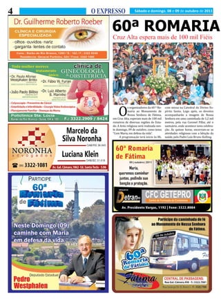 4   O EXPRESSO              Sábado e domingo, 08 e 09 de outubro de 2011



          60ª ROMARIA
          Cruz Alta espera mais de 100 mil Fiéis




              O
                       s organizadores da 60 ª Ro-    com missa na Catedral do Divino Es-
                       maria ao Monumento de          pírito Santo. Logo após, os devotos
                       Nossa Senhora de Fátima,       acompanharão a imagem de Nossa
          em Cruz Alta, esperam mais de 100 mil       Senhora em uma caminhada de 1,2 mil
          romeiros de diversas regiões do Esta-       metros, pela rua Coronel Pillar, até o
          do. A festa religiosa será realizada nes-   santuário, onde acontece nova celebra-
          te domingo, 09 de outubro, como tema        ção. Às quinze horas, encerram-se as
          “Com Maria, em defesa da vida”.             atividades religiosas com a bênção da
               A programação terá início às 8h,       saúde, pelo Padre Luiz Bruno Kolling.
 