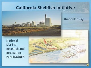 California Shellfish Initiative
Humboldt Bay

National
Marine
Research and
Innovation
Park (NMRIP)
22

 