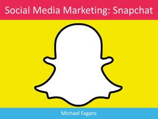 Social Media Marketing: Snapchat
Michael Fagans
 