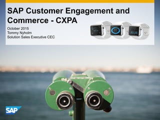 October 2015
Tommy Nyholm
Solution Sales Executive CEC
SAP Customer Engagement and
Commerce - CXPA
 