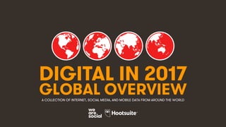 1
DIGITAL IN 2017
GLOBAL OVERVIEWA COLLECTION OF INTERNET, SOCIAL MEDIA, AND MOBILE DATA FROM AROUND THE WORLD
 