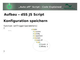 „Auto off“ Script – Code Explained


Aufbau – dSS JS Script
Konfiguration speichern
function setTrigger(parameters)
{
    ...




}
 