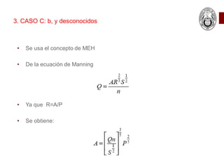 • Se usa el concepto de MEH
• De la ecuación de Manning
• Ya que R=A/P
• Se obtiene:
3. CASO C: b, y desconocidos
 