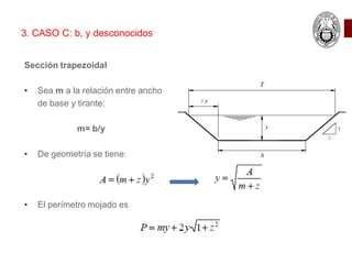 Sección trapezoidal
• Sea m a la relación entre ancho
de base y tirante:
m= b/y
• De geometría se tiene:
• El perímetro mojado es
3. CASO C: b, y desconocidos
 