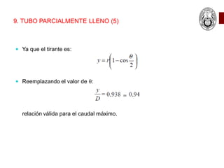 9. TUBO PARCIALMENTE LLENO (5)
 Ya que el tirante es:
 Reemplazando el valor de q:
relación válida para el caudal máximo.
 