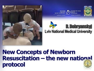 D. Dobryanskyj
               Lviv National Medical University




New Concepts of Newborn
Resuscitation – the new national
protocol
 