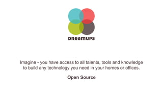 Imagine - you have access to all talents, tools and knowledge
to build any technology you need in your homes or offices.
Open Source
 