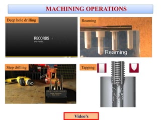 MACHINING OPERATIONS
Deep hole drilling Reaming
Step drilling Tapping
Video’s
 