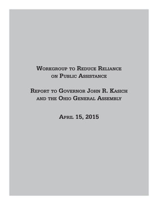 Workgroup to Reduce Reliance
on Public Assistance
Report to Governor John R. Kasich
and the Ohio General Assembly
April 15, 2015
 