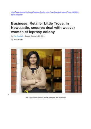 http://www.stokesentinel.co.uk/Business-Retailer-Little-Trove-Newcastle-secures/story-20655089-
detail/story.html
Business: Retailer Little Trove, in
Newcastle, secures deal with weaver
women at leprosy colony
By The Sentinel | Posted: February 19, 2014
By ANN KING

Little Trove owner Ramona Hirschi. Pictures: Ben Warburton
 