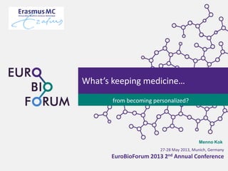 27-28 May 2013, Munich, Germany
EuroBioForum 2013 2nd Annual Conference
What’s keeping medicine…
from becoming personalized?
Menno Kok
 