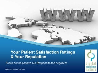 Focus on the positive but Respond to the negative!
Your Patient Satisfaction Ratings
& Your Reputation
Digital Experience Partners
 