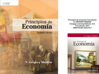Principios de economía 7ma edición
N. GREGORY MANKIW
Cengage Learning Editores, S.A.
7ma edición, 2017
ISBN 978-607-526-214-7
 