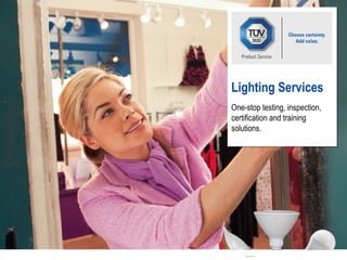 One-stop testing, inspection,
certification and training
solutions.
Lighting Services
TÜV SÜD Product Service
 