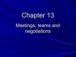 Chapter 13
Meetings, teams and
   negotiations
 