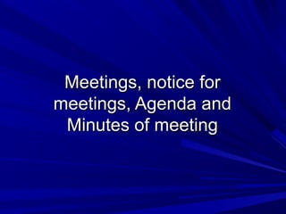 Meetings, notice forMeetings, notice for
meetings, Agenda andmeetings, Agenda and
Minutes of meetingMinutes of meeting
 