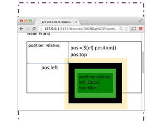position: relative;
pos.top
pos.left
position: relative;
left: 100px;
top: 60px;
pos = $(el).position()
 
