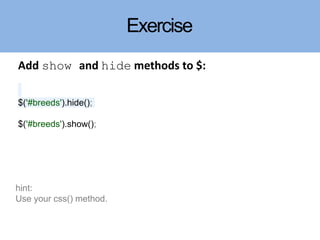 Exercise
Add show and hide methods to $:
$('#breeds').hide();
$('#breeds').show();
hint:
Use your css() method.
 