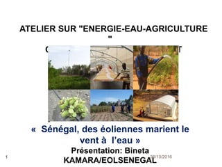 26/10/20161
ATELIER SUR "ENERGIE-EAU-AGRICULTURE
"
Organisé par: ENERGY 4 IMPACT
« Sénégal, des éoliennes marient le
vent à l’eau »
Présentation: Bineta
KAMARA/EOLSENEGAL
 